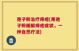 孢子粉治疗痔疮(用孢子粉缓解痔疮症状，一种自然疗法)