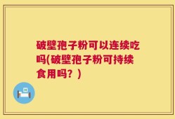 破壁孢子粉可以连续吃吗(破壁孢子粉可持续食用吗？)