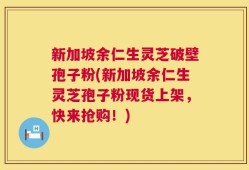 新加坡余仁生灵芝破壁孢子粉(新加坡余仁生灵芝孢子粉现货上架，快来抢购！)