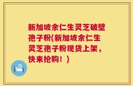 新加坡余仁生灵芝破壁孢子粉(新加坡余仁生灵芝孢子粉现货上架，快来抢购！)