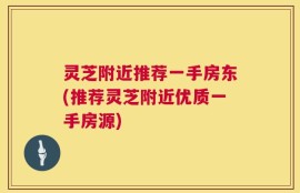 灵芝附近推荐一手房东(推荐灵芝附近优质一手房源)