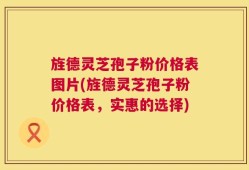 旌德灵芝孢子粉价格表图片(旌德灵芝孢子粉价格表，实惠的选择)