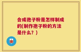 合成孢子粉是怎样制成的(制作孢子粉的方法是什么？)