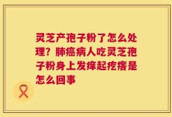灵芝产孢子粉了怎么处理？肺癌病人吃灵芝孢子粉身上发痒起疙瘩是怎么回事