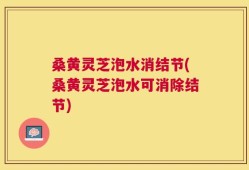 桑黄灵芝泡水消结节(桑黄灵芝泡水可消除结节)