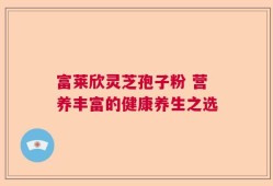 富莱欣灵芝孢子粉 营养丰富的健康养生之选