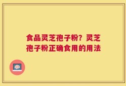 食品灵芝孢子粉？灵芝孢子粉正确食用的用法
