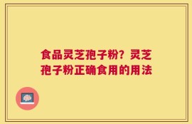 食品灵芝孢子粉？灵芝孢子粉正确食用的用法