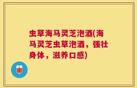 虫草海马灵芝泡酒(海马灵芝虫草泡酒，强壮身体，滋养口感)