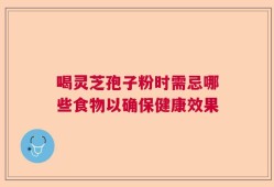 喝灵芝孢子粉时需忌哪些食物以确保健康效果