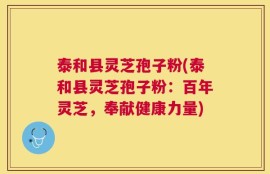 泰和县灵芝孢子粉(泰和县灵芝孢子粉：百年灵芝，奉献健康力量)