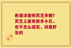色谱法鉴别灵芝多糖？灵芝上面有很多小孔，也不怎么结实，说是野生的