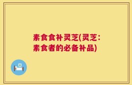 素食食补灵芝(灵芝：素食者的必备补品)
