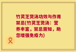 竹灵芝煲汤功效与作用禁忌(竹灵芝煲汤：营养丰富，禁忌需知，助您增强免疫力)