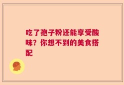 吃了孢子粉还能享受酸味？你想不到的美食搭配