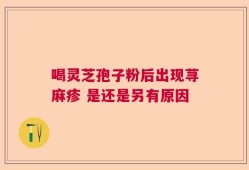 喝灵芝孢子粉后出现荨麻疹 是还是另有原因