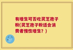 有增生可否吃灵芝孢子粉(灵芝孢子粉适合消费者慢性增生？)