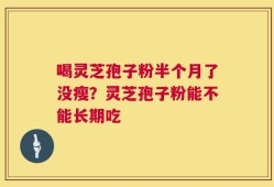喝灵芝孢子粉半个月了没瘦？灵芝孢子粉能不能长期吃