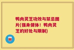 鸭肉灵芝功效与禁忌图片(强身健体！鸭肉灵芝的好处与限制)