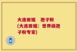 大连田姐   孢子粉(大连田姐：世界级孢子粉专家)