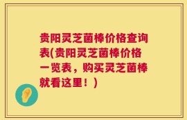贵阳灵芝菌棒价格查询表(贵阳灵芝菌棒价格一览表，购买灵芝菌棒就看这里！)