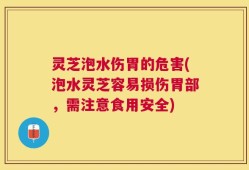 灵芝泡水伤胃的危害(泡水灵芝容易损伤胃部，需注意食用安全)