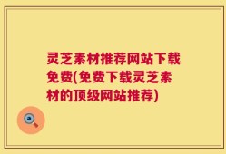 灵芝素材推荐网站下载免费(免费下载灵芝素材的顶级网站推荐)