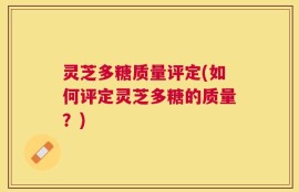 灵芝多糖质量评定(如何评定灵芝多糖的质量？)