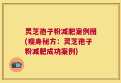 灵芝孢子粉减肥案例图(瘦身秘方：灵芝孢子粉减肥成功案例)