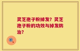 灵芝孢子粉掉发？灵芝孢子粉的功效与掉发防治？