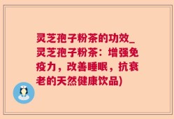 灵芝孢子粉茶的功效_灵芝孢子粉茶：增强免疫力，改善睡眠，抗衰老的天然健康饮品)
