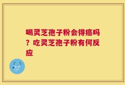 喝灵芝孢子粉会得癌吗？吃灵芝孢子粉有何反应