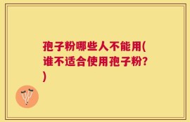 孢子粉哪些人不能用(谁不适合使用孢子粉？)