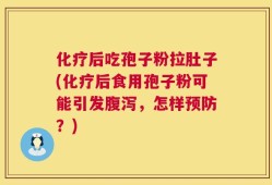 化疗后吃孢子粉拉肚子(化疗后食用孢子粉可能引发腹泻，怎样预防？)