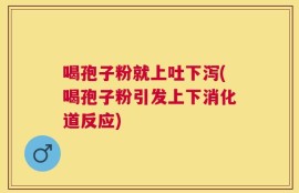 喝孢子粉就上吐下泻(喝孢子粉引发上下消化道反应)