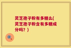 灵芝孢子粉有多糖么(灵芝孢子粉含有多糖成分吗？)