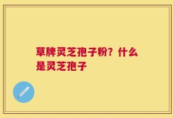 草牌灵芝孢子粉？什么是灵芝孢子