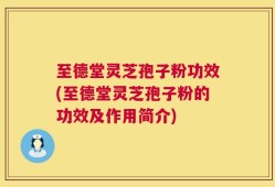 至德堂灵芝孢子粉功效(至德堂灵芝孢子粉的功效及作用简介)