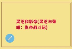 灵芝和影帝(灵芝与荣耀：影帝战斗记)