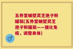 五养堂破壁灵芝孢子粉罐装(五养堂破壁灵芝孢子粉罐装——强化免疫，调整身体)