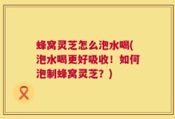 蜂窝灵芝怎么泡水喝(泡水喝更好吸收！如何泡制蜂窝灵芝？)