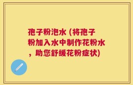 孢子粉泡水 (将孢子粉加入水中制作花粉水，助您舒缓花粉症状)