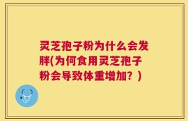 灵芝孢子粉为什么会发胖(为何食用灵芝孢子粉会导致体重增加？)