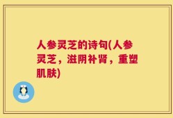 人参灵芝的诗句(人参灵芝，滋阴补肾，重塑肌肤)