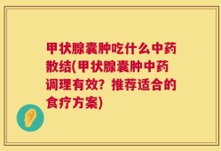 甲状腺囊肿吃什么中药散结(甲状腺囊肿中药调理有效？推荐适合的食疗方案)