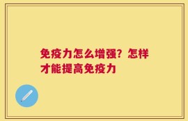 免疫力怎么增强？怎样才能提高免疫力