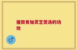 猪筒骨加灵芝煲汤的功效