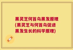 黑灵芝何首乌黑发原理(黑灵芝与何首乌促进黑发生长的科学原理)