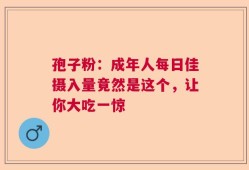 孢子粉：成年人每日佳摄入量竟然是这个，让你大吃一惊