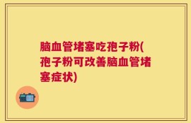脑血管堵塞吃孢子粉(孢子粉可改善脑血管堵塞症状)